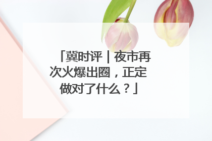 冀时评｜夜市再次火爆出圈，正定做对了什么？