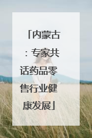 内蒙古：专家共话药品零售行业健康发展