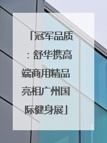 冠军品质：舒华携高端商用精品亮相广州国际健身展