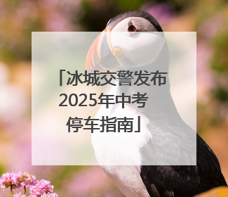 冰城交警发布2025年中考停车指南