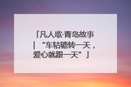 凡人歌·青岛故事｜“车轱辘转一天，爱心就跟一天”