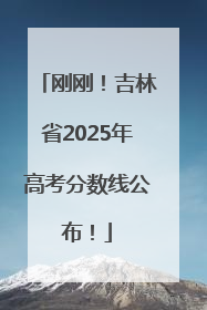 刚刚！吉林省2025年高考分数线公布！