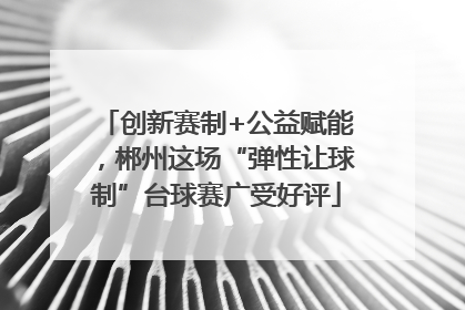 创新赛制+公益赋能，郴州这场“弹性让球制”台球赛广受好评