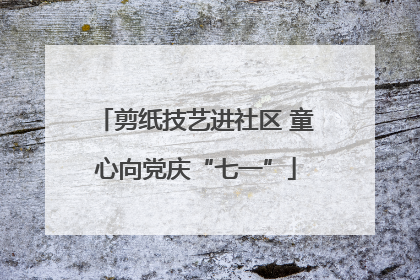 剪纸技艺进社区 童心向党庆“七一”