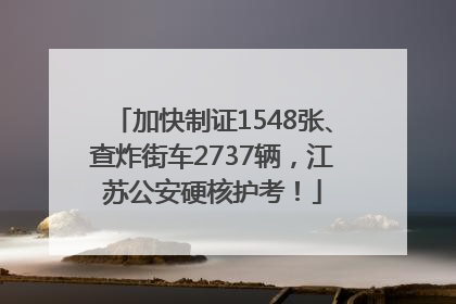 加快制证1548张、查炸街车2737辆，江苏公安硬核护考！