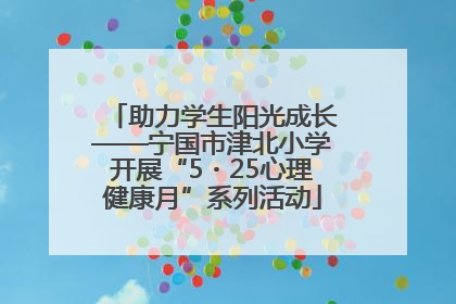 助力学生阳光成长——宁国市津北小学开展“5・25心理健康月”系列活动