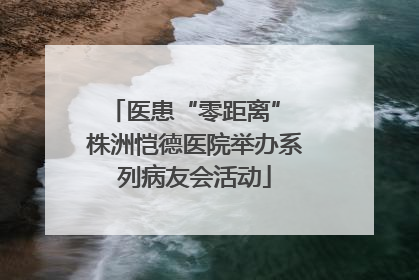 医患“零距离” 株洲恺德医院举办系列病友会活动