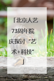 北京人艺73周年院庆探讨“艺术+科技”