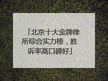 北京十大金牌律所综合实力榜，胜诉率高口碑好