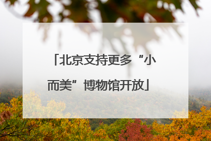 北京支持更多“小而美”博物馆开放