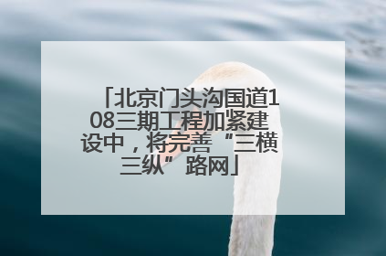 北京门头沟国道108三期工程加紧建设中，将完善“三横三纵”路网