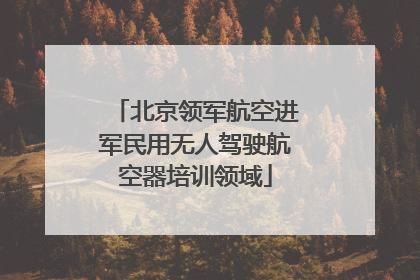 北京领军航空进军民用无人驾驶航空器培训领域