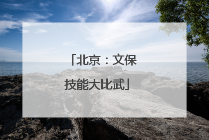 北京：文保技能大比武