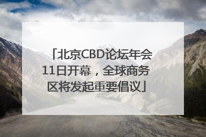 北京CBD论坛年会11日开幕，全球商务区将发起重要倡议
