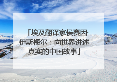 埃及翻译家侯赛因·伊斯梅尔：向世界讲述真实的中国故事