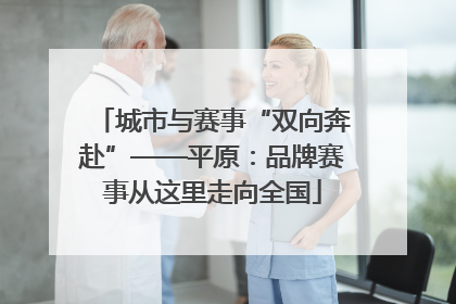 城市与赛事“双向奔赴”——平原：品牌赛事从这里走向全国