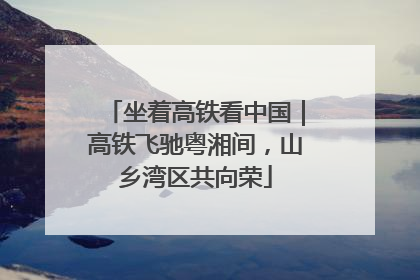 坐着高铁看中国｜高铁飞驰粤湘间，山乡湾区共向荣