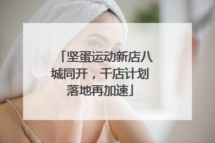 坚蛋运动新店八城同开，千店计划落地再加速