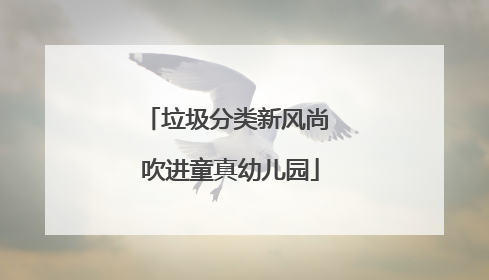 垃圾分类新风尚 吹进童真幼儿园