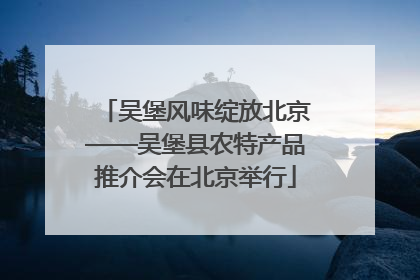 吴堡风味绽放北京——吴堡县农特产品推介会在北京举行