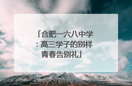 合肥一六八中学：高三学子的别样青春告别礼