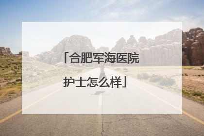 合肥军海医院护士怎么样