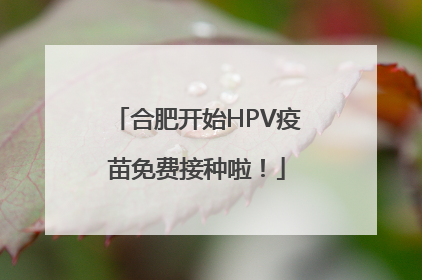 合肥开始HPV疫苗免费接种啦！