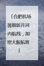 合肥机场暑期新开河内航线，加密大阪航班