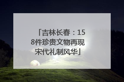 吉林长春：158件珍贵文物再现宋代礼制风华