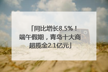 同比增长8.5%！端午假期，青岛十大商超揽金2.1亿元