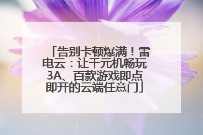 告别卡顿爆满！雷电云：让千元机畅玩3A、百款游戏即点即开的云端任意门