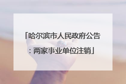 哈尔滨市人民政府公告：两家事业单位注销
