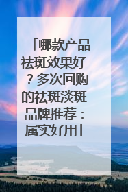 哪款产品祛斑效果好？多次回购的祛斑淡斑品牌推荐：属实好用