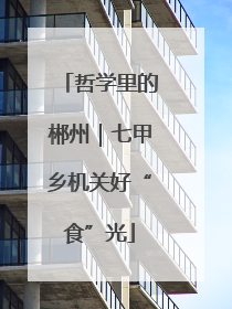 哲学里的郴州｜七甲乡机关好“食”光