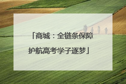 商城：全链条保障护航高考学子逐梦