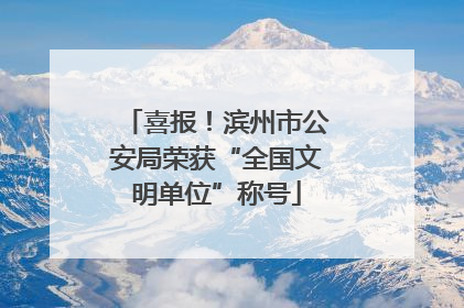 喜报！滨州市公安局荣获“全国文明单位”称号