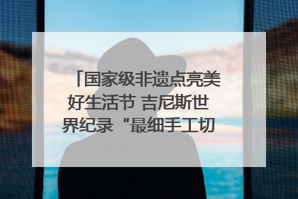 国家级非遗点亮美好生活节 吉尼斯世界纪录“最细手工切面”邀您来品！｜美好生活有“盐”味