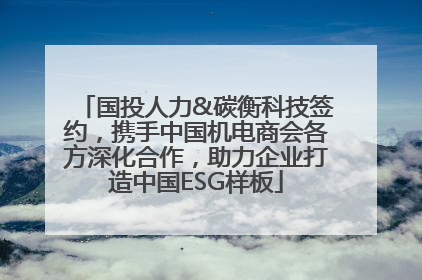 国投人力&碳衡科技签约，携手中国机电商会各方深化合作，助力企业打造中国ESG样板