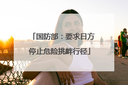 国防部：要求日方停止危险挑衅行径
