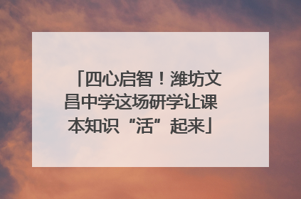四心启智！潍坊文昌中学这场研学让课本知识“活”起来