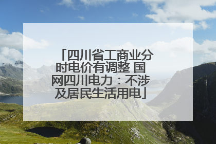 四川省工商业分时电价有调整 国网四川电力：不涉及居民生活用电