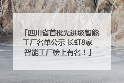 四川省首批先进级智能工厂名单公示 长虹8家智能工厂榜上有名！