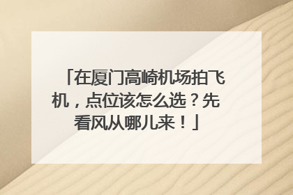 在厦门高崎机场拍飞机，点位该怎么选？先看风从哪儿来！