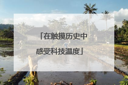 在触摸历史中感受科技温度