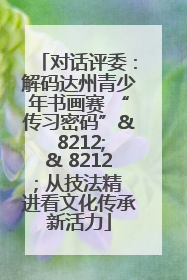 对话评委：解码达州青少年书画赛 “传习密码”& 8212;& 8212; 从技法精进看文化传承新活力