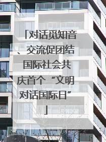 对话觅知音、交流促团结 国际社会共庆首个“文明对话国际日”