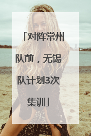 对阵常州队前，无锡队计划3次集训