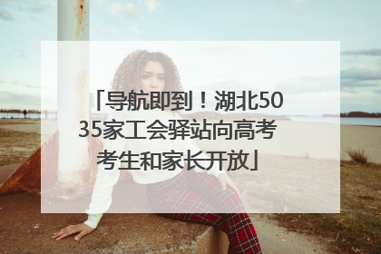 导航即到！湖北5035家工会驿站向高考考生和家长开放