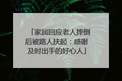 家属回应老人摔倒后被路人扶起：感谢及时出手的好心人