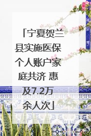 宁夏贺兰县实施医保个人账户家庭共济 惠及7.2万余人次